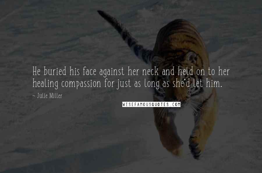 Julie Miller Quotes: He buried his face against her neck and held on to her healing compassion for just as long as she'd let him.