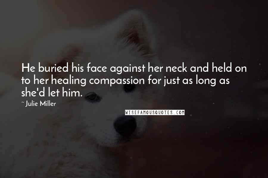 Julie Miller Quotes: He buried his face against her neck and held on to her healing compassion for just as long as she'd let him.