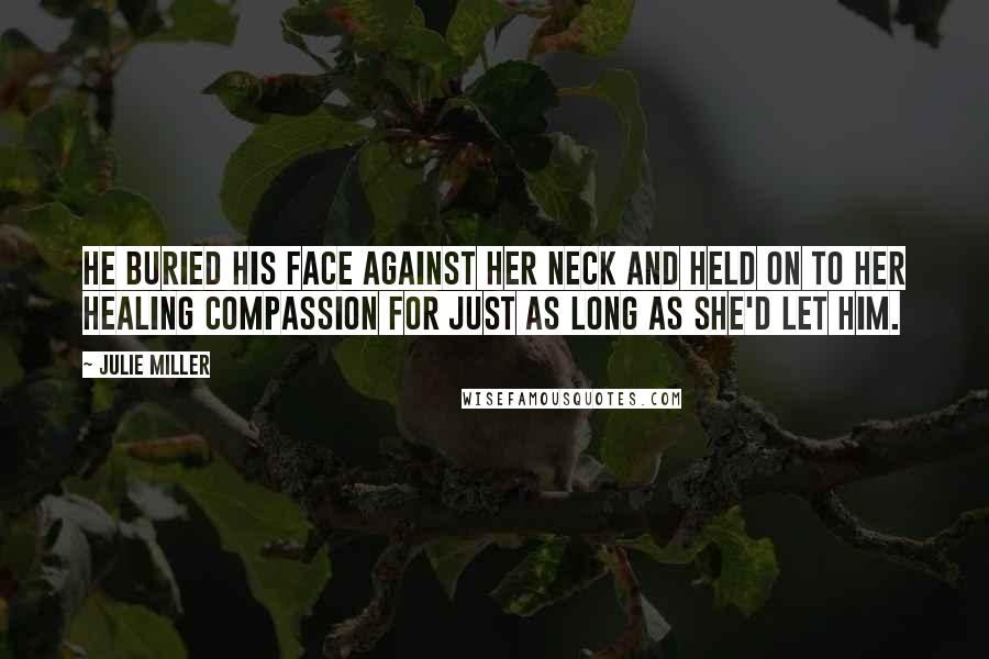 Julie Miller Quotes: He buried his face against her neck and held on to her healing compassion for just as long as she'd let him.