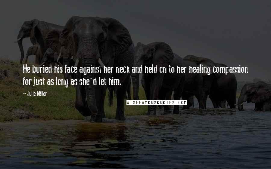 Julie Miller Quotes: He buried his face against her neck and held on to her healing compassion for just as long as she'd let him.