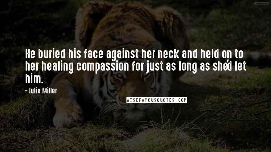 Julie Miller Quotes: He buried his face against her neck and held on to her healing compassion for just as long as she'd let him.