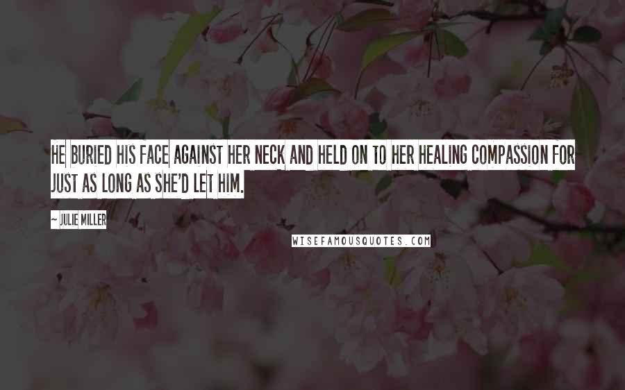 Julie Miller Quotes: He buried his face against her neck and held on to her healing compassion for just as long as she'd let him.