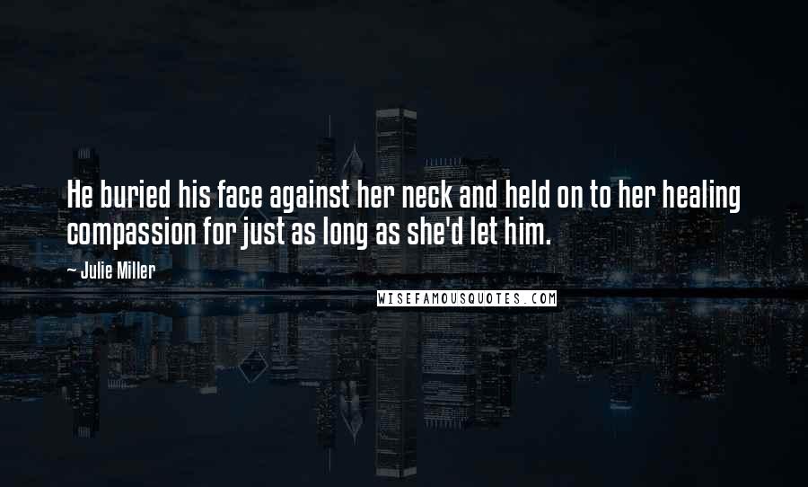 Julie Miller Quotes: He buried his face against her neck and held on to her healing compassion for just as long as she'd let him.