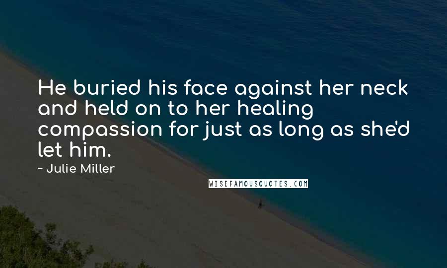 Julie Miller Quotes: He buried his face against her neck and held on to her healing compassion for just as long as she'd let him.