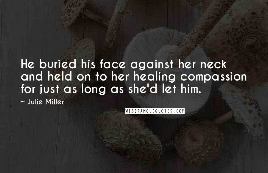 Julie Miller Quotes: He buried his face against her neck and held on to her healing compassion for just as long as she'd let him.
