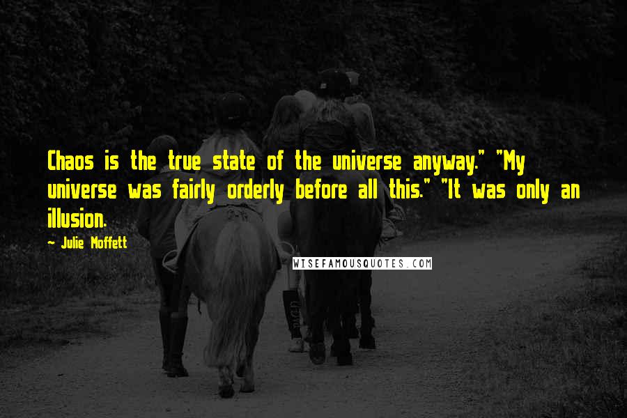 Julie Moffett Quotes: Chaos is the true state of the universe anyway." "My universe was fairly orderly before all this." "It was only an illusion.