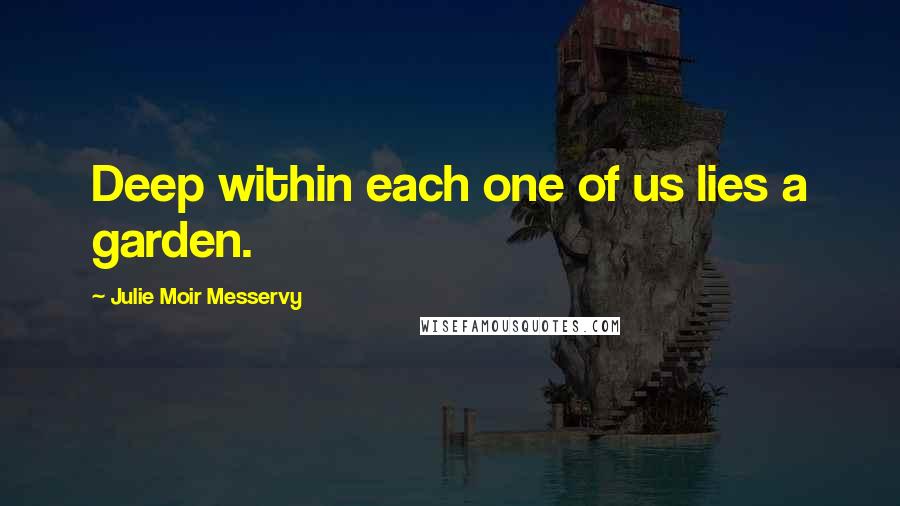 Julie Moir Messervy Quotes: Deep within each one of us lies a garden.