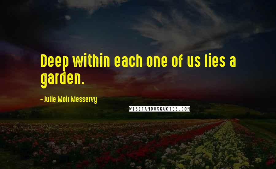 Julie Moir Messervy Quotes: Deep within each one of us lies a garden.