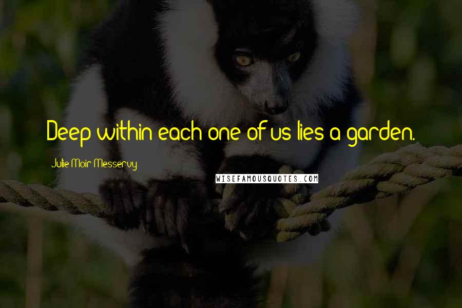 Julie Moir Messervy Quotes: Deep within each one of us lies a garden.