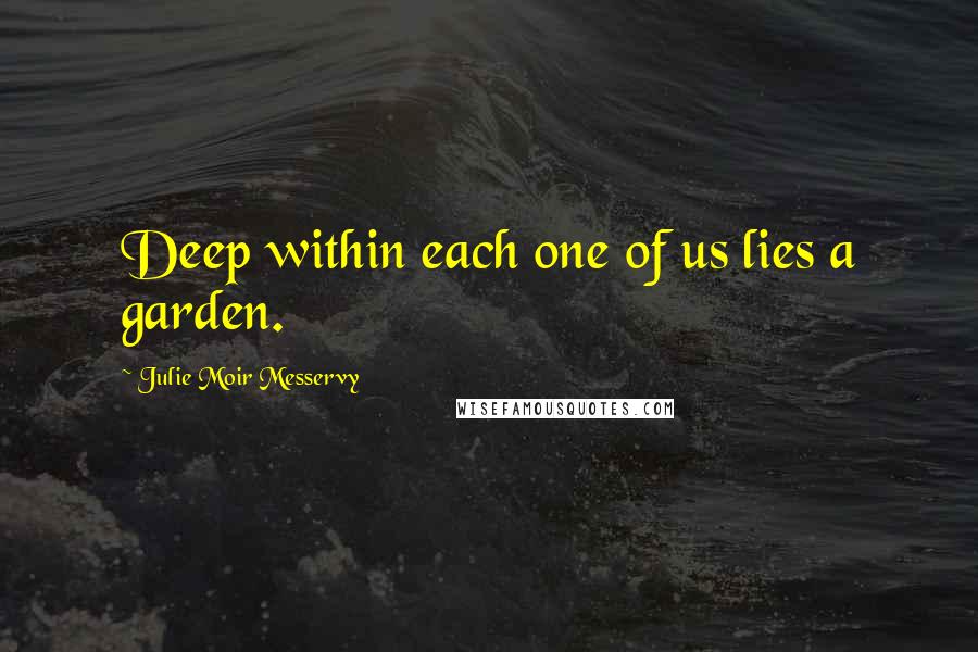 Julie Moir Messervy Quotes: Deep within each one of us lies a garden.