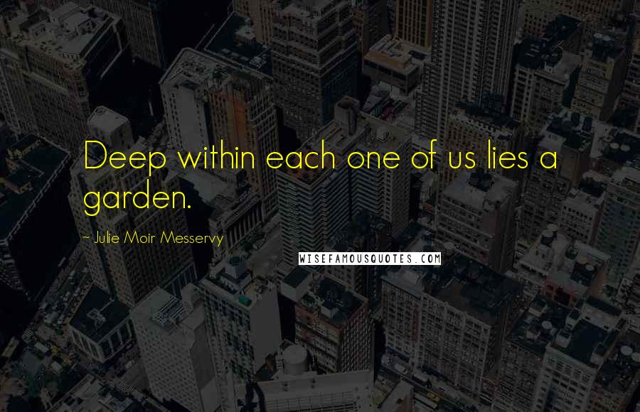 Julie Moir Messervy Quotes: Deep within each one of us lies a garden.