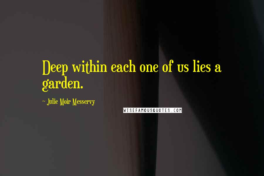 Julie Moir Messervy Quotes: Deep within each one of us lies a garden.