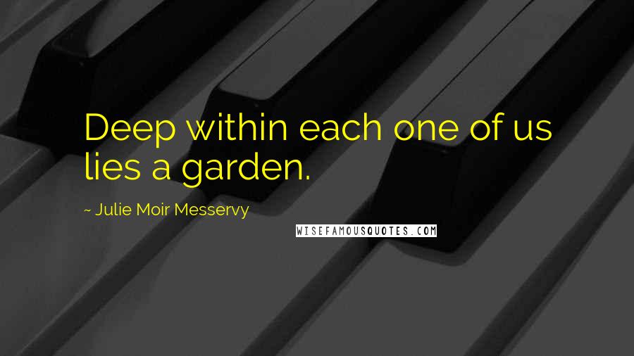 Julie Moir Messervy Quotes: Deep within each one of us lies a garden.