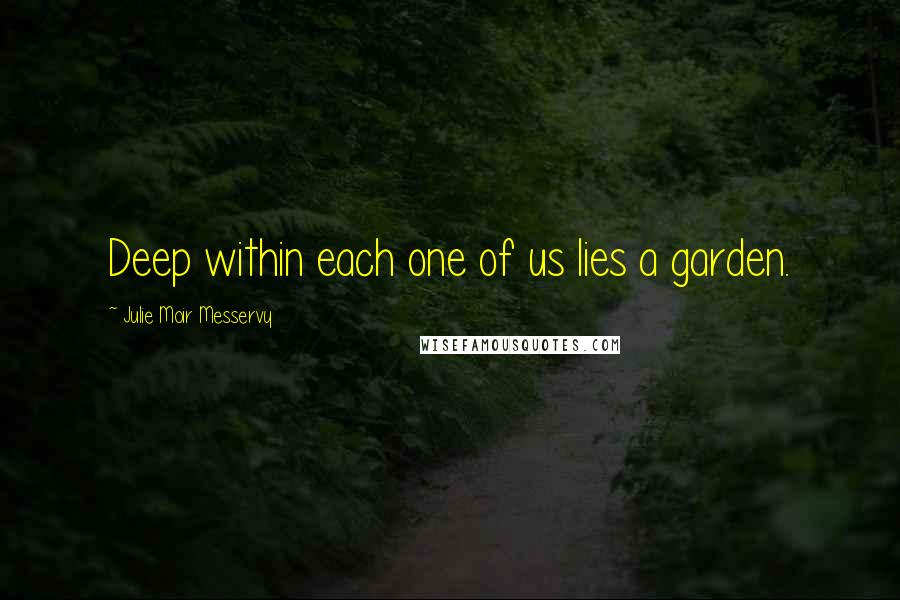 Julie Moir Messervy Quotes: Deep within each one of us lies a garden.