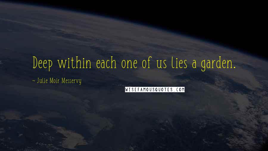 Julie Moir Messervy Quotes: Deep within each one of us lies a garden.