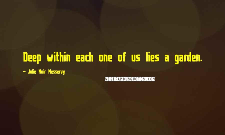 Julie Moir Messervy Quotes: Deep within each one of us lies a garden.