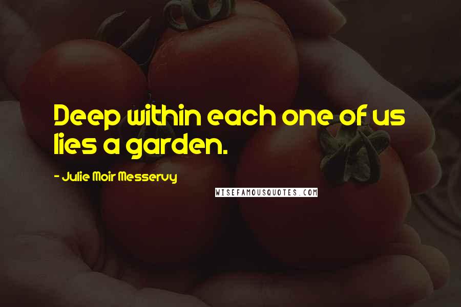 Julie Moir Messervy Quotes: Deep within each one of us lies a garden.