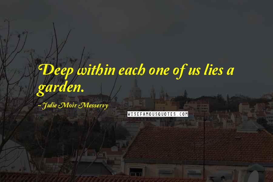 Julie Moir Messervy Quotes: Deep within each one of us lies a garden.