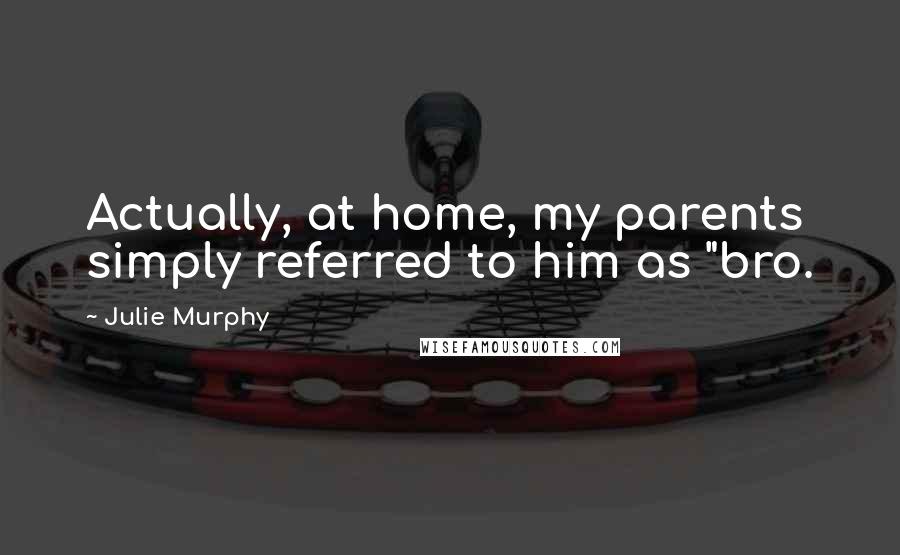 Julie Murphy Quotes: Actually, at home, my parents simply referred to him as "bro.