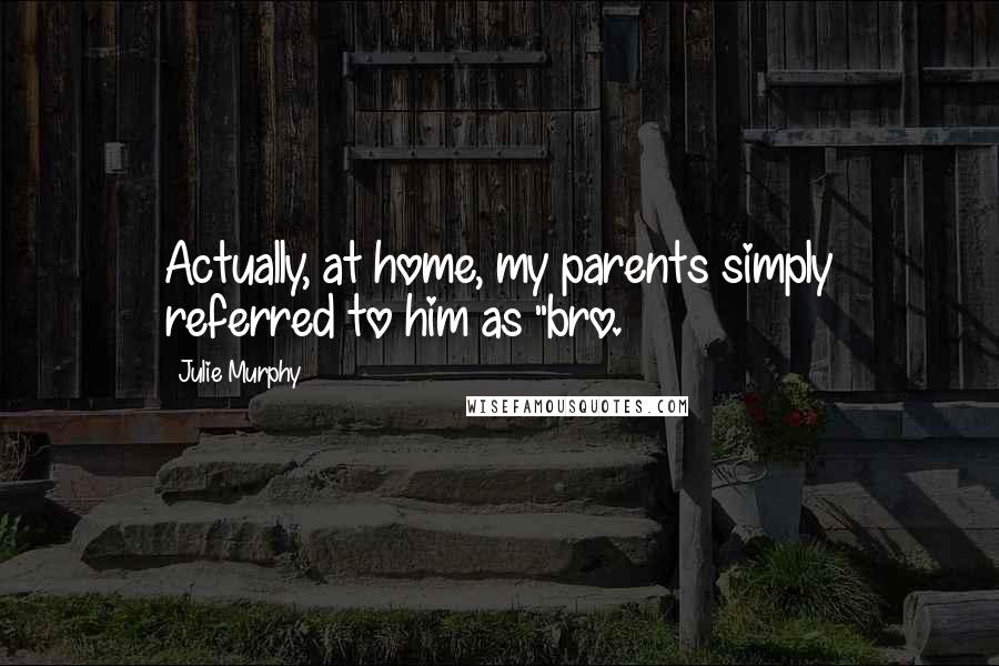 Julie Murphy Quotes: Actually, at home, my parents simply referred to him as "bro.