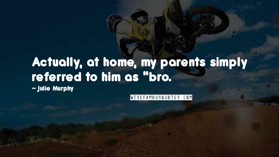 Julie Murphy Quotes: Actually, at home, my parents simply referred to him as "bro.
