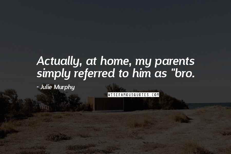 Julie Murphy Quotes: Actually, at home, my parents simply referred to him as "bro.