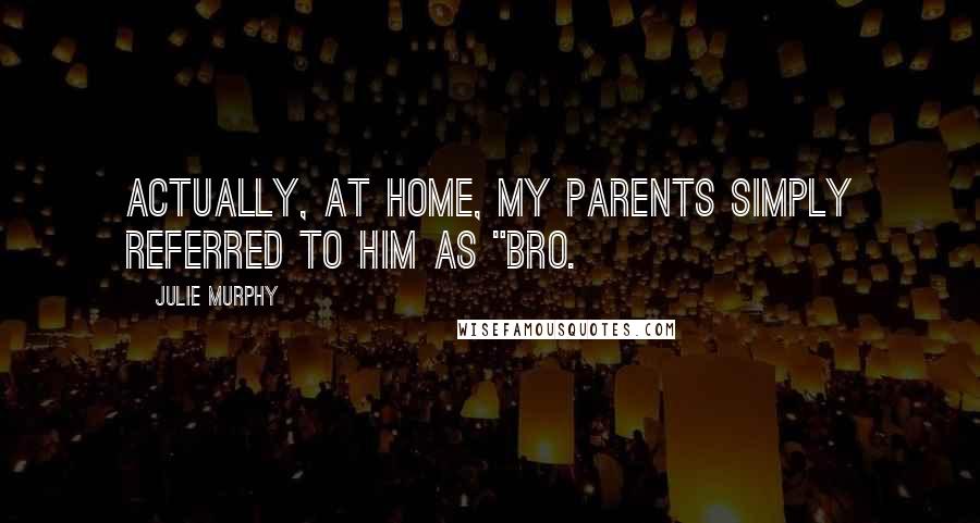 Julie Murphy Quotes: Actually, at home, my parents simply referred to him as "bro.