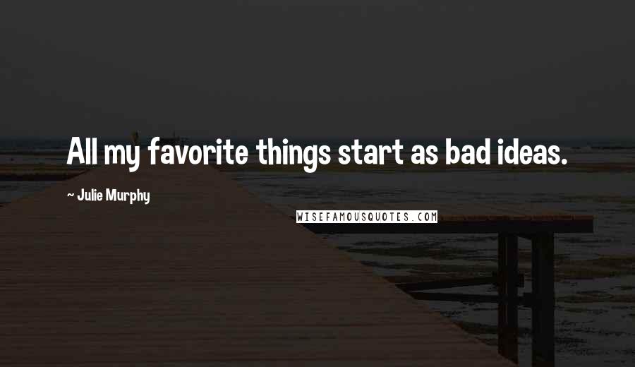 Julie Murphy Quotes: All my favorite things start as bad ideas.