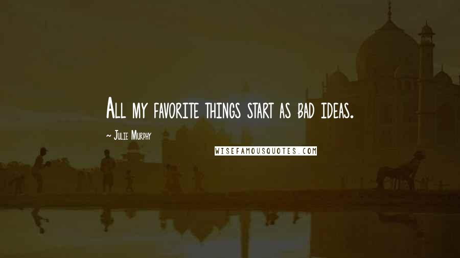 Julie Murphy Quotes: All my favorite things start as bad ideas.