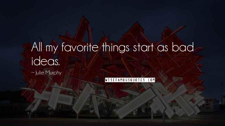 Julie Murphy Quotes: All my favorite things start as bad ideas.