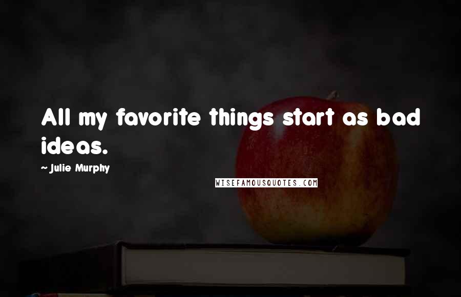Julie Murphy Quotes: All my favorite things start as bad ideas.