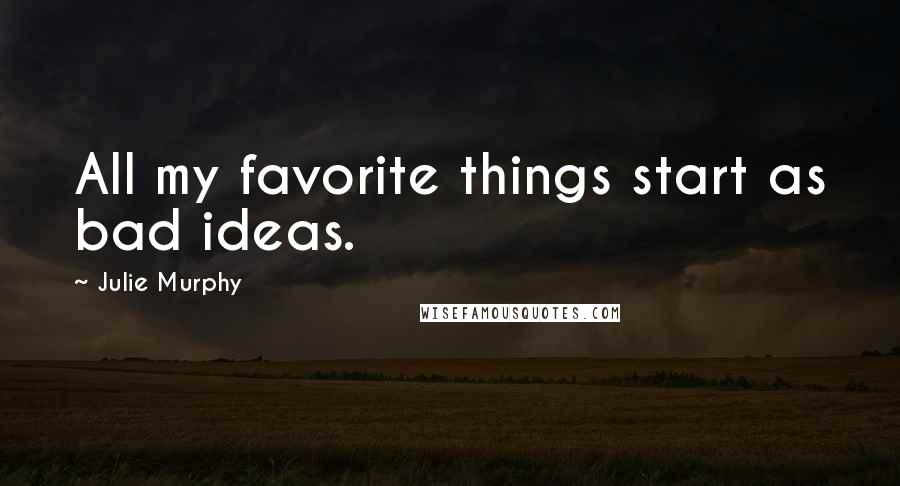 Julie Murphy Quotes: All my favorite things start as bad ideas.