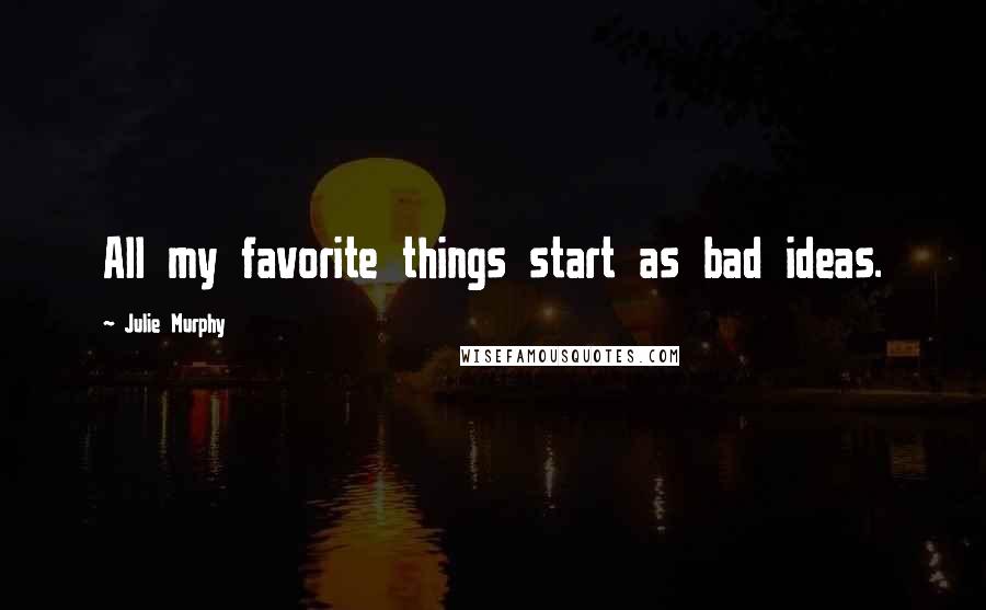 Julie Murphy Quotes: All my favorite things start as bad ideas.