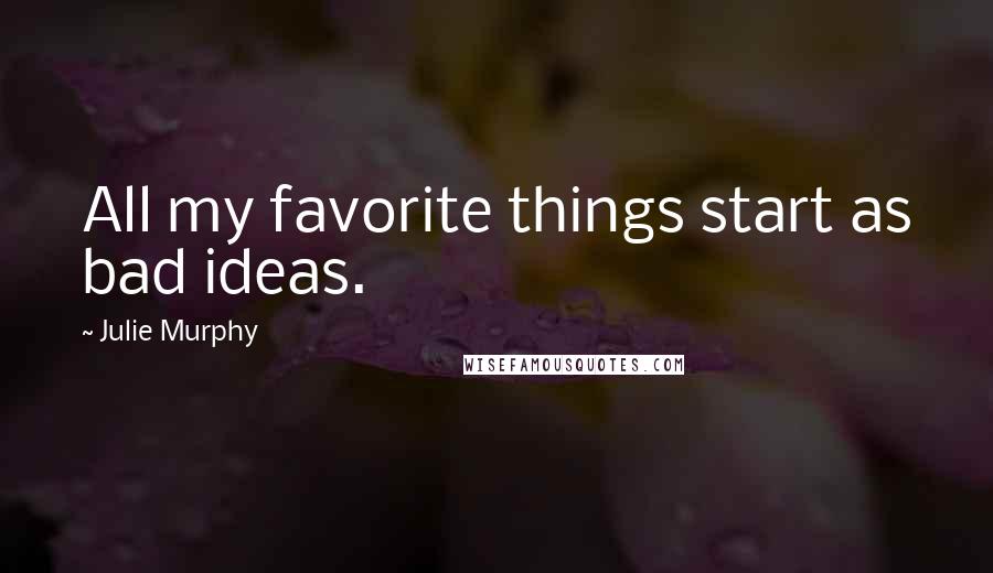 Julie Murphy Quotes: All my favorite things start as bad ideas.