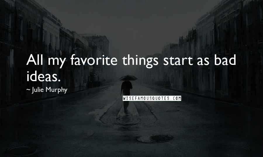 Julie Murphy Quotes: All my favorite things start as bad ideas.