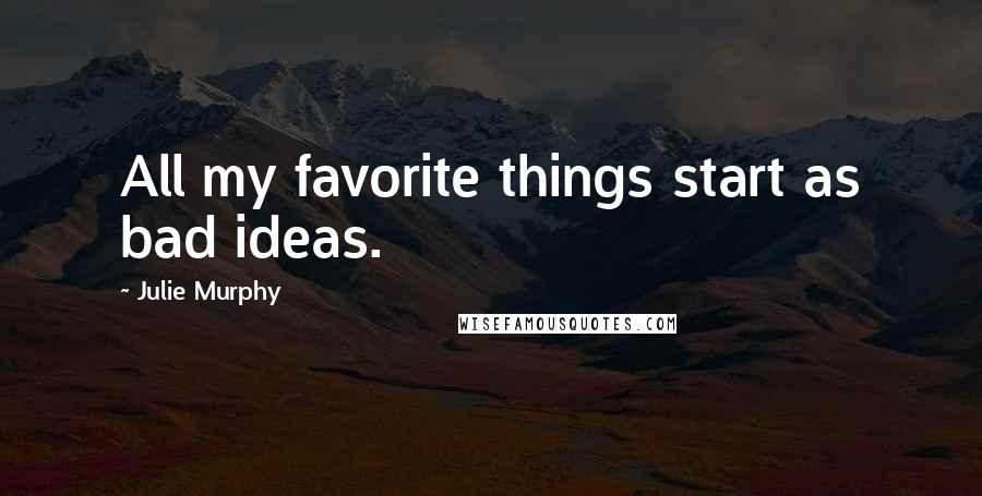 Julie Murphy Quotes: All my favorite things start as bad ideas.