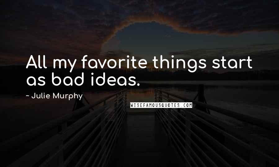 Julie Murphy Quotes: All my favorite things start as bad ideas.