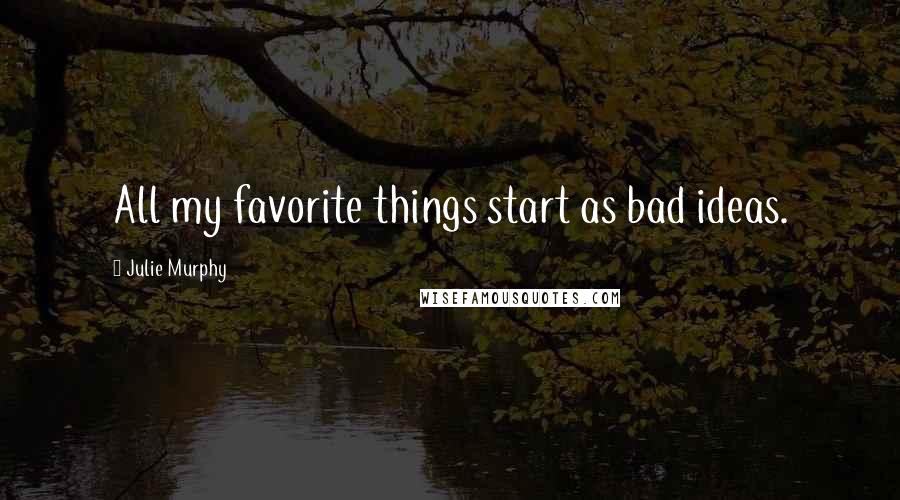 Julie Murphy Quotes: All my favorite things start as bad ideas.