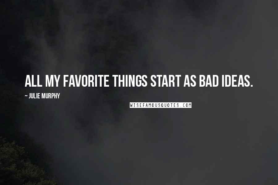 Julie Murphy Quotes: All my favorite things start as bad ideas.