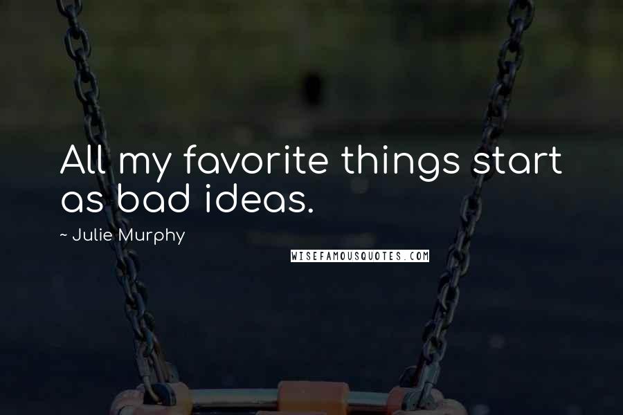 Julie Murphy Quotes: All my favorite things start as bad ideas.