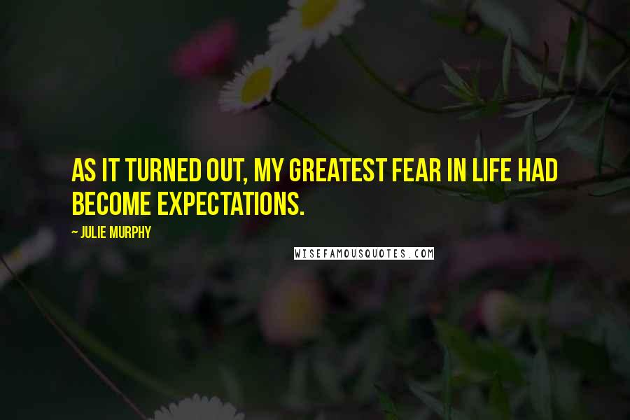 Julie Murphy Quotes: As it turned out, my greatest fear in life had become expectations.