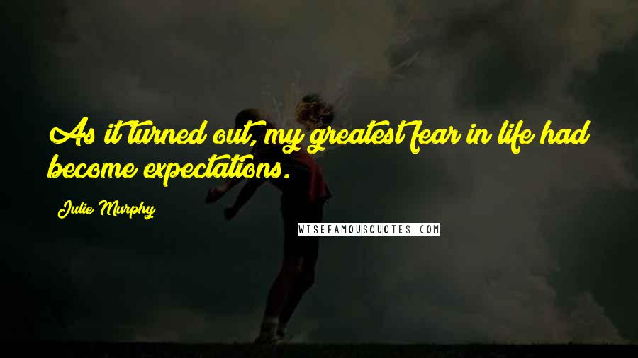 Julie Murphy Quotes: As it turned out, my greatest fear in life had become expectations.