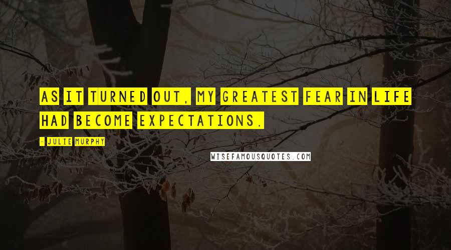 Julie Murphy Quotes: As it turned out, my greatest fear in life had become expectations.