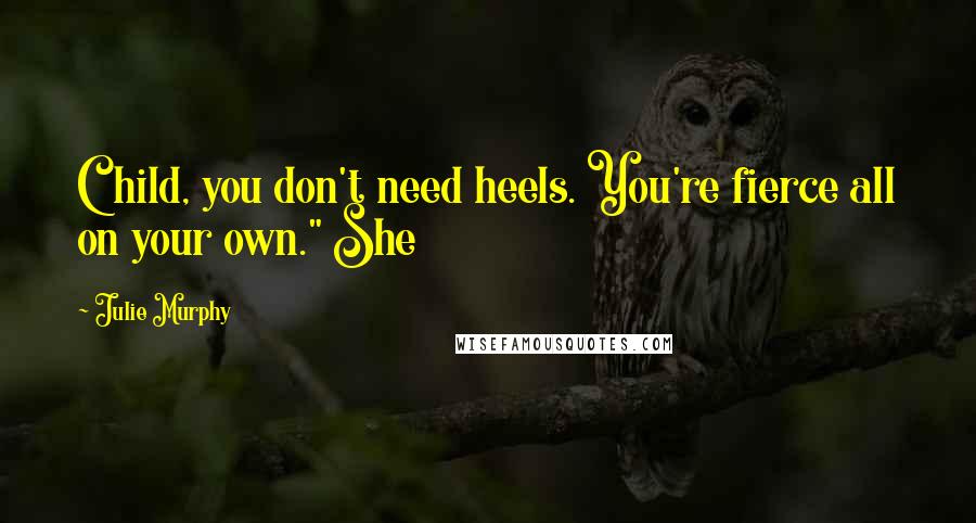 Julie Murphy Quotes: Child, you don't need heels. You're fierce all on your own." She