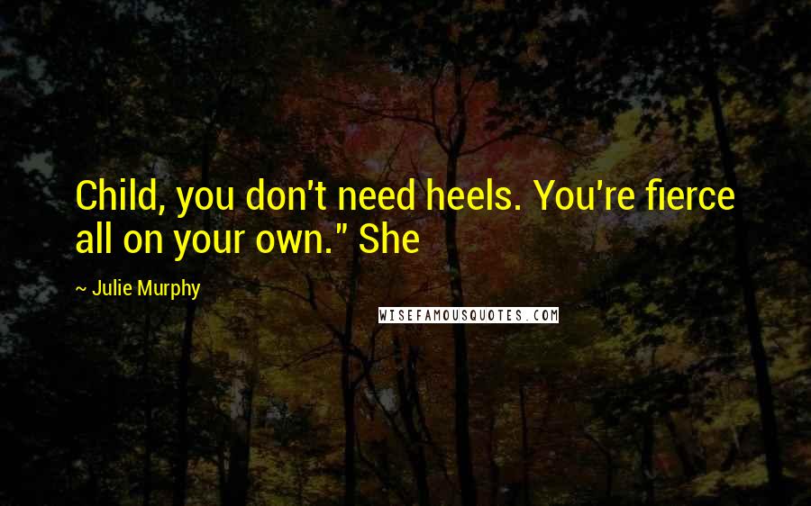 Julie Murphy Quotes: Child, you don't need heels. You're fierce all on your own." She