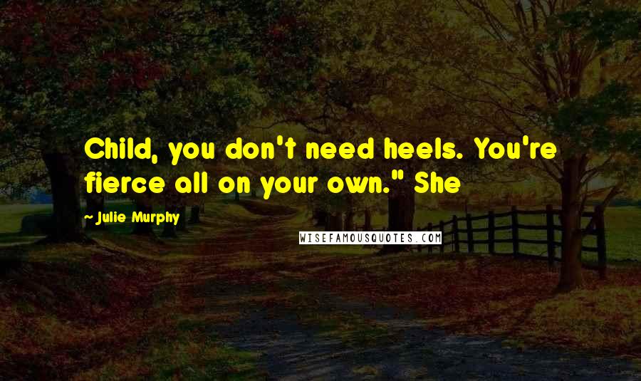 Julie Murphy Quotes: Child, you don't need heels. You're fierce all on your own." She