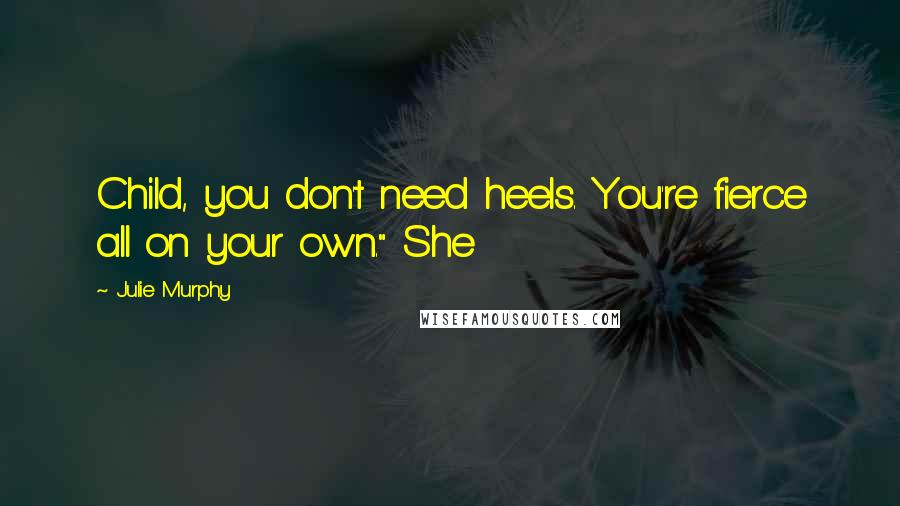 Julie Murphy Quotes: Child, you don't need heels. You're fierce all on your own." She