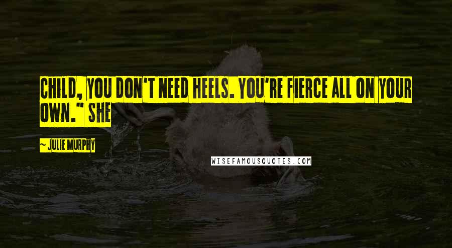 Julie Murphy Quotes: Child, you don't need heels. You're fierce all on your own." She