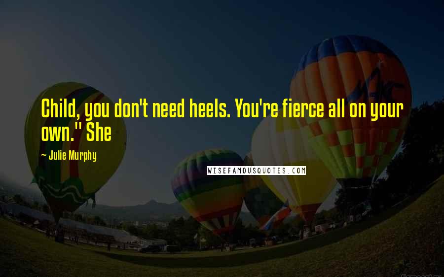 Julie Murphy Quotes: Child, you don't need heels. You're fierce all on your own." She