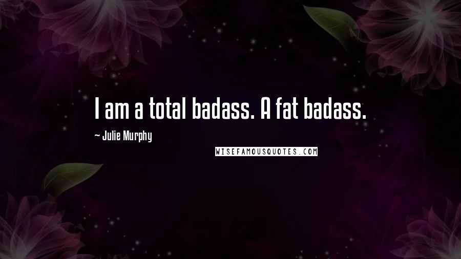 Julie Murphy Quotes: I am a total badass. A fat badass.